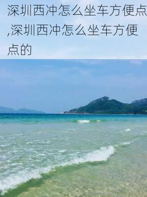 深圳西冲怎么坐车方便点,深圳西冲怎么坐车方便点的