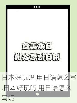 日本好玩吗 用日语怎么写,日本好玩吗 用日语怎么写呢