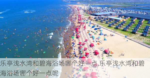 乐亭浅水湾和碧海浴场哪个好一点,乐亭浅水湾和碧海浴场哪个好一点呢