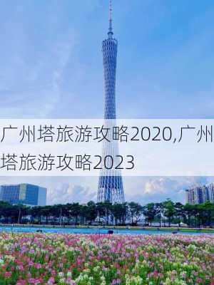 广州塔旅游攻略2020,广州塔旅游攻略2023