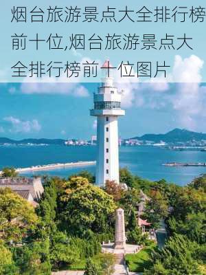 烟台旅游景点大全排行榜前十位,烟台旅游景点大全排行榜前十位图片