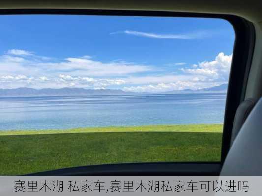 赛里木湖 私家车,赛里木湖私家车可以进吗