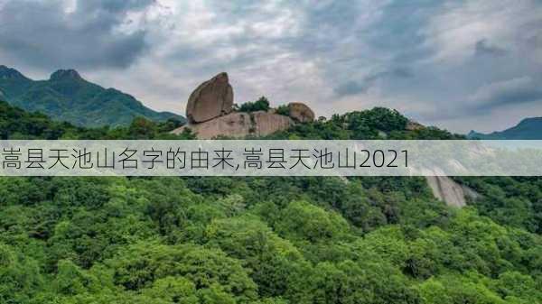 嵩县天池山名字的由来,嵩县天池山2021