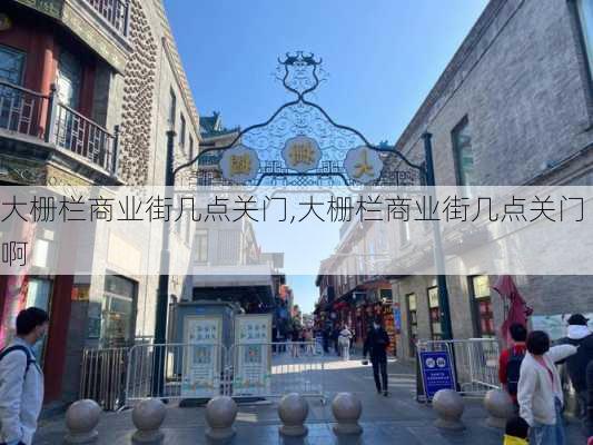 大栅栏商业街几点关门,大栅栏商业街几点关门啊