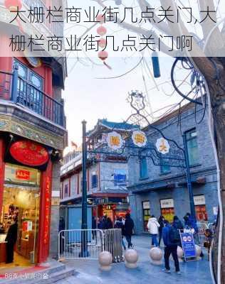 大栅栏商业街几点关门,大栅栏商业街几点关门啊