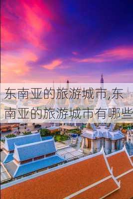 东南亚的旅游城市,东南亚的旅游城市有哪些