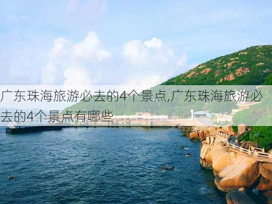 广东珠海旅游必去的4个景点,广东珠海旅游必去的4个景点有哪些