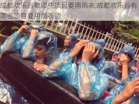 成都欢乐谷有哪些项目要用雨衣,成都欢乐谷有哪些项目要用雨衣的