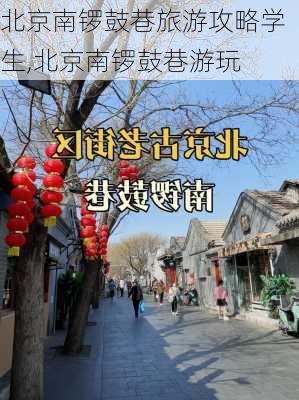 北京南锣鼓巷旅游攻略学生,北京南锣鼓巷游玩