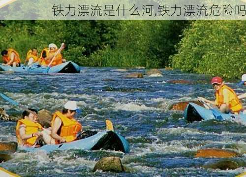 铁力漂流是什么河,铁力漂流危险吗