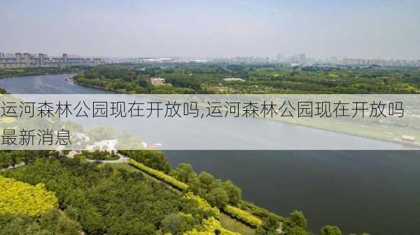 运河森林公园现在开放吗,运河森林公园现在开放吗最新消息