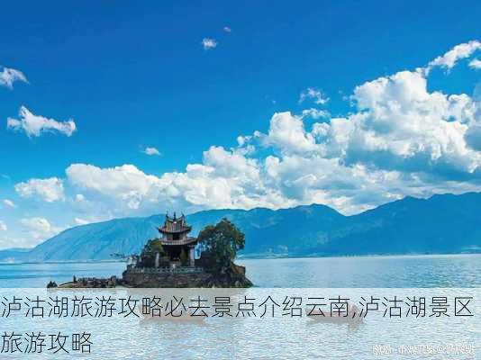 泸沽湖旅游攻略必去景点介绍云南,泸沽湖景区旅游攻略