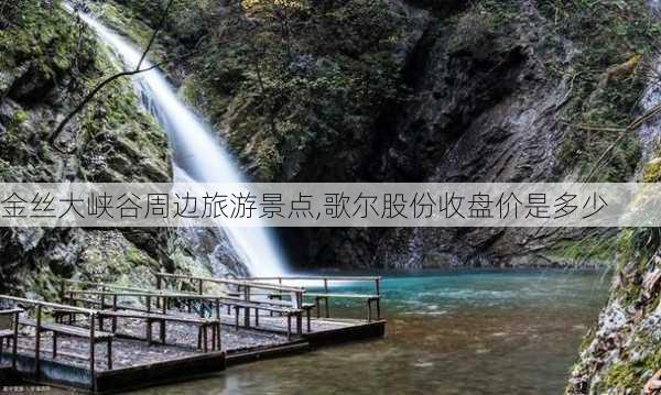 金丝大峡谷周边旅游景点,歌尔股份收盘价是多少