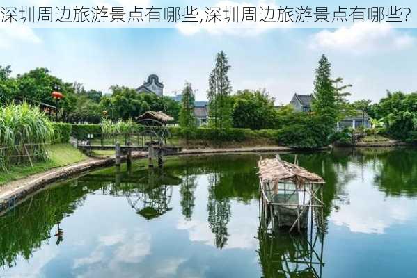 深圳周边旅游景点有哪些,深圳周边旅游景点有哪些?