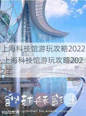 上海科技馆游玩攻略2022,上海科技馆游玩攻略2022年