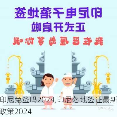 印尼免签吗2024,印尼落地签证最新政策2024