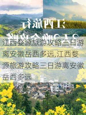 江西婺源旅游攻略三日游离安徽岳西多远,江西婺源旅游攻略三日游离安徽岳西多远