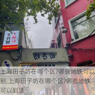 上海田子坊在哪个区?哪些地铁可以到,上海田子坊在哪个区?哪些地铁可以到达