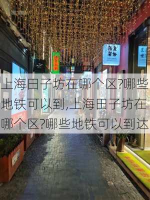 上海田子坊在哪个区?哪些地铁可以到,上海田子坊在哪个区?哪些地铁可以到达