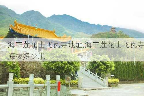 海丰莲花山飞瓦寺地址,海丰莲花山飞瓦寺海拔多少米