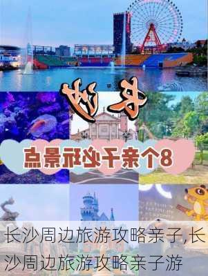 长沙周边旅游攻略亲子,长沙周边旅游攻略亲子游