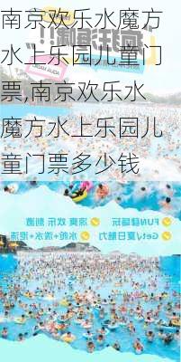 南京欢乐水魔方水上乐园儿童门票,南京欢乐水魔方水上乐园儿童门票多少钱