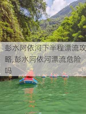 彭水阿依河下半程漂流攻略,彭水阿依河漂流危险吗