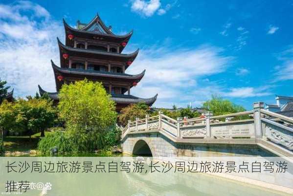 长沙周边旅游景点自驾游,长沙周边旅游景点自驾游推荐