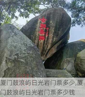 厦门鼓浪屿日光岩门票多少,厦门鼓浪屿日光岩门票多少钱