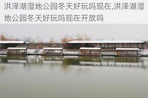 洪泽湖湿地公园冬天好玩吗现在,洪泽湖湿地公园冬天好玩吗现在开放吗