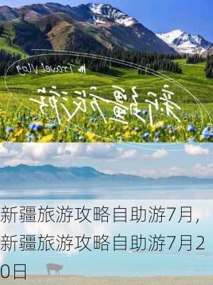 新疆旅游攻略自助游7月,新疆旅游攻略自助游7月20日