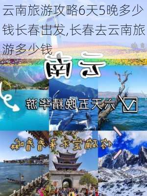 云南旅游攻略6天5晚多少钱长春出发,长春去云南旅游多少钱