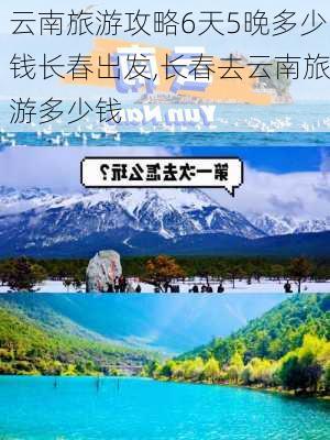 云南旅游攻略6天5晚多少钱长春出发,长春去云南旅游多少钱