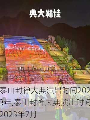 泰山封禅大典演出时间2023年,泰山封禅大典演出时间2023年7月