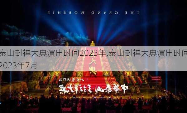 泰山封禅大典演出时间2023年,泰山封禅大典演出时间2023年7月