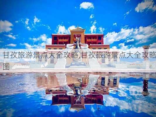 甘孜旅游景点大全攻略,甘孜旅游景点大全攻略图