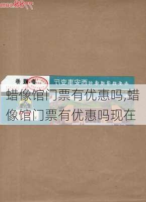 蜡像馆门票有优惠吗,蜡像馆门票有优惠吗现在