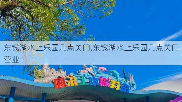 东钱湖水上乐园几点关门,东钱湖水上乐园几点关门营业