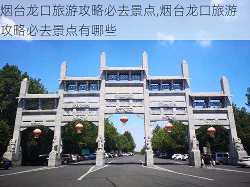 烟台龙口旅游攻略必去景点,烟台龙口旅游攻略必去景点有哪些