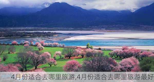 4月份适合去哪里旅游,4月份适合去哪里旅游最好