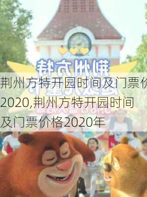 荆州方特开园时间及门票价格2020,荆州方特开园时间及门票价格2020年