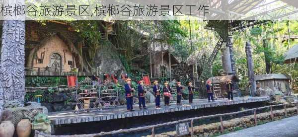 槟榔谷旅游景区,槟榔谷旅游景区工作