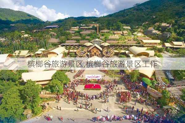 槟榔谷旅游景区,槟榔谷旅游景区工作