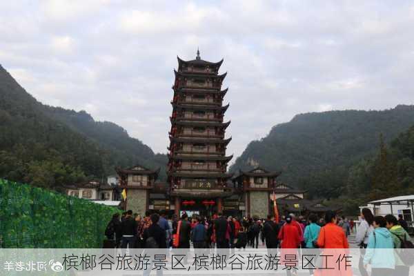 槟榔谷旅游景区,槟榔谷旅游景区工作