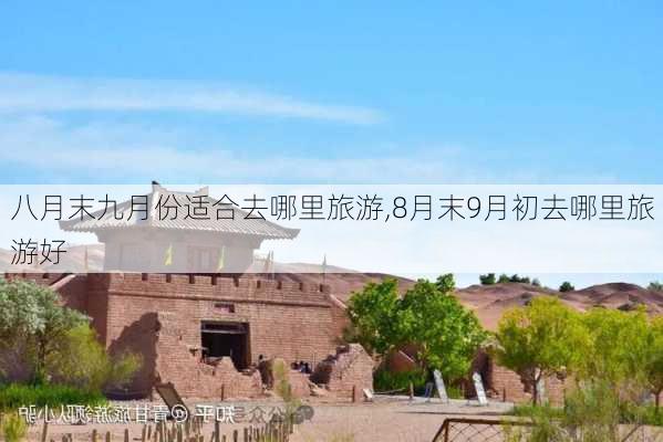 八月末九月份适合去哪里旅游,8月末9月初去哪里旅游好