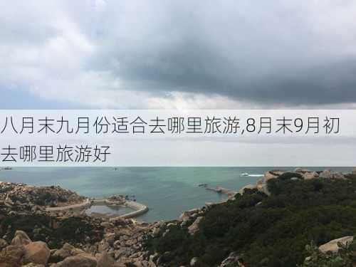 八月末九月份适合去哪里旅游,8月末9月初去哪里旅游好