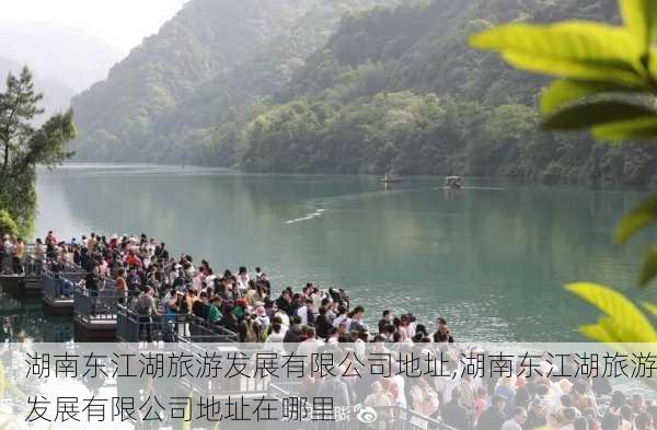 湖南东江湖旅游发展有限公司地址,湖南东江湖旅游发展有限公司地址在哪里