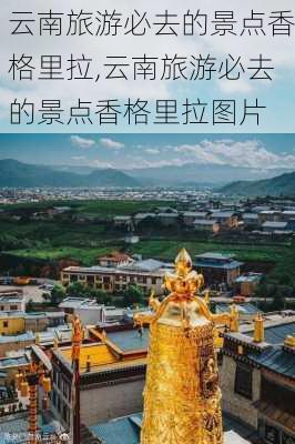 云南旅游必去的景点香格里拉,云南旅游必去的景点香格里拉图片