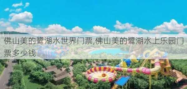 佛山美的鹭湖水世界门票,佛山美的鹭湖水上乐园门票多少钱