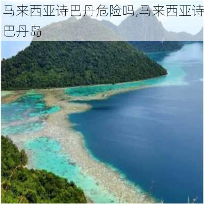 马来西亚诗巴丹危险吗,马来西亚诗巴丹岛